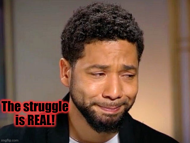 Jussie Smollet Crying | The struggle is REAL! | image tagged in jussie smollet crying | made w/ Imgflip meme maker