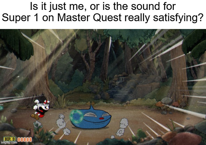 Is it just me? | Is it just me, or is the sound for Super 1 on Master Quest really satisfying? | image tagged in cuphead | made w/ Imgflip meme maker