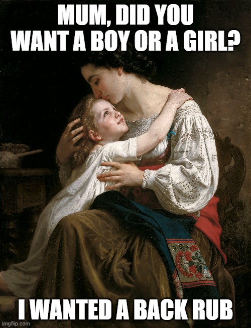 Mum | MUM, DID YOU WANT A BOY OR A GIRL? I WANTED A BACK RUB | image tagged in happy mother's day | made w/ Imgflip meme maker