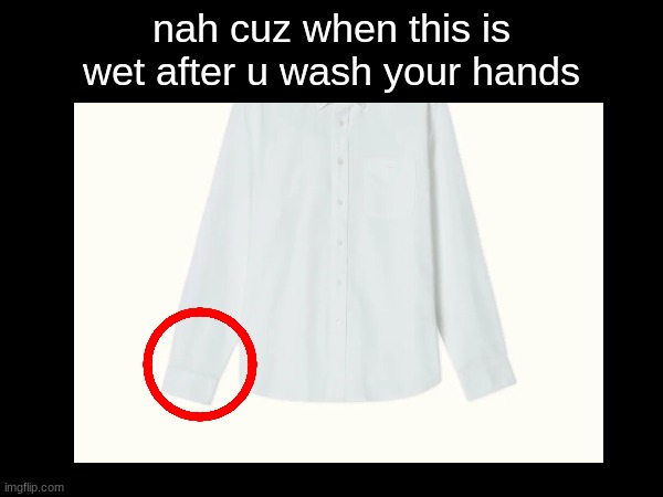 definition of uncomfortable | nah cuz when this is wet after u wash your hands | image tagged in relatable,uncomfortable | made w/ Imgflip meme maker