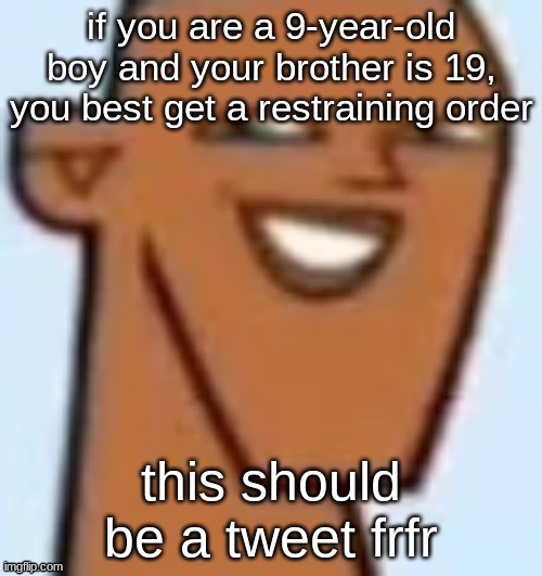 justin | if you are a 9-year-old boy and your brother is 19, you best get a restraining order; this should be a tweet frfr | image tagged in justin | made w/ Imgflip meme maker