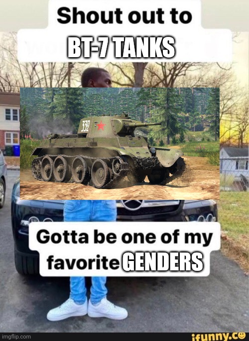 shout out to x | BT-7 TANKS; GENDERS | image tagged in shout out to x | made w/ Imgflip meme maker