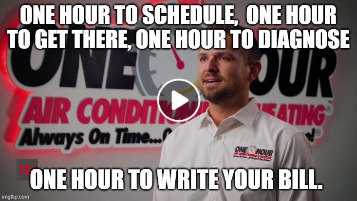 One Hour Hvac | ONE HOUR TO SCHEDULE,  ONE HOUR TO GET THERE, ONE HOUR TO DIAGNOSE; ONE HOUR TO WRITE YOUR BILL. | image tagged in hvacair conditioning | made w/ Imgflip meme maker