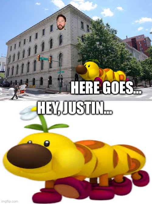 Wiggler has something to say | HERE GOES…; HEY, JUSTIN… | image tagged in justin case inc | made w/ Imgflip meme maker