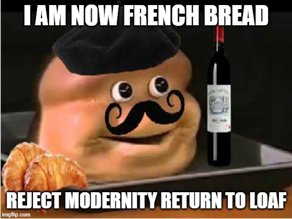 ALMIGHTY LOAF!!!! | I AM NOW FRENCH BREAD; REJECT MODERNITY RETURN TO LOAF | image tagged in french loaf | made w/ Imgflip meme maker