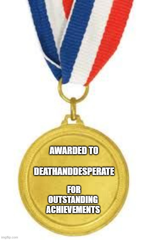 AWARDED TO
 
DEATHANDDESPERATE FOR OUTSTANDING
ACHIEVEMENTS | image tagged in medal | made w/ Imgflip meme maker