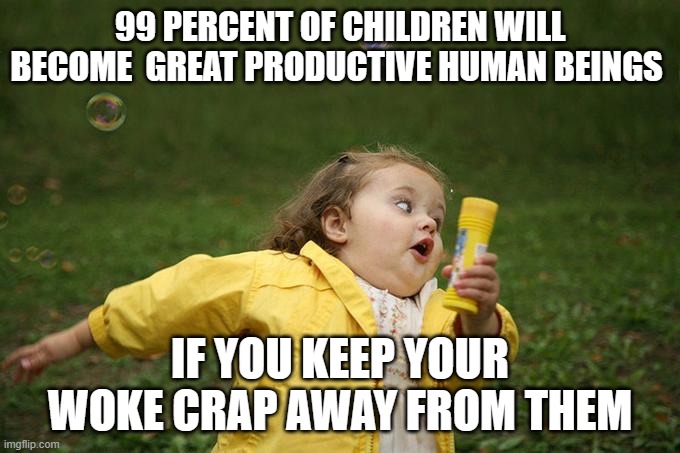 Hurry up | 99 PERCENT OF CHILDREN WILL BECOME  GREAT PRODUCTIVE HUMAN BEINGS; IF YOU KEEP YOUR WOKE CRAP AWAY FROM THEM | image tagged in hurry up | made w/ Imgflip meme maker
