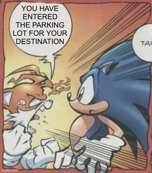 Tails Yelling At Sonic | YOU HAVE ENTERED THE PARKING LOT FOR YOUR DESTINATION | image tagged in tails yelling at sonic | made w/ Imgflip meme maker