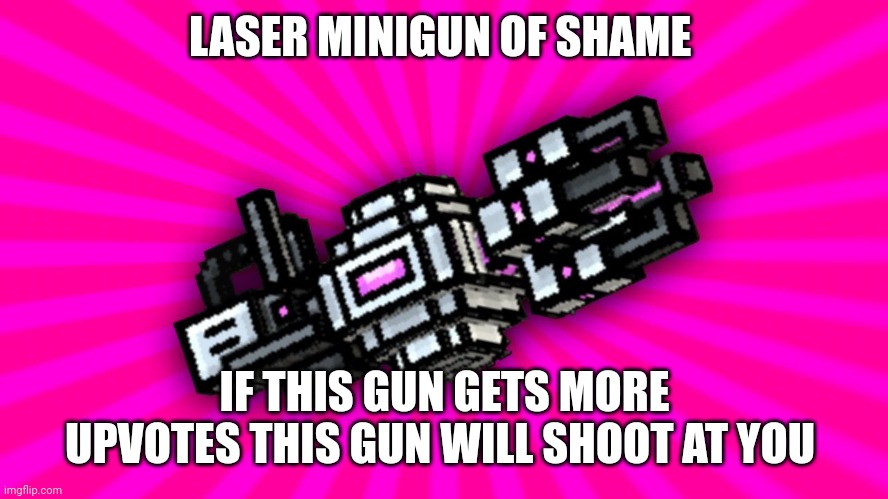 LASER MINIGUN OF SHAME IF THIS GUN GETS MORE UPVOTES THIS GUN WILL SHOOT AT YOU | made w/ Imgflip meme maker