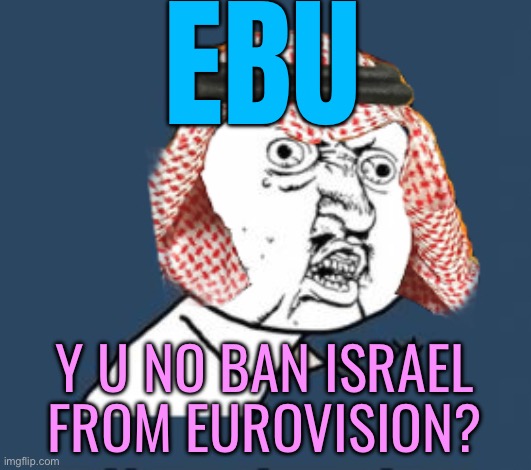 Y U NO Ban Israel From Eurovision? | EBU; Y U NO BAN ISRAEL
FROM EUROVISION? | image tagged in arabic y u no,eurovision,political meme,political,palestine,breaking news | made w/ Imgflip meme maker