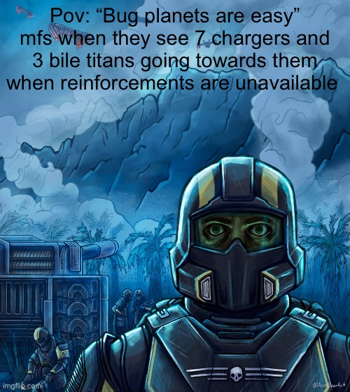 Idk | Pov: “Bug planets are easy” mfs when they see 7 chargers and 3 bile titans going towards them when reinforcements are unavailable | image tagged in thousand yard stare helldivers 2 | made w/ Imgflip meme maker