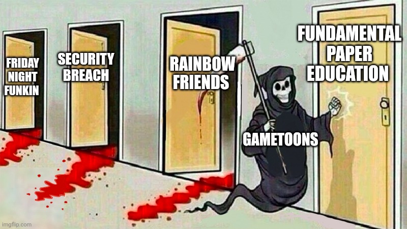 death knocking at the door | FRIDAY NIGHT FUNKIN SECURITY BREACH RAINBOW FRIENDS FUNDAMENTAL PAPER EDUCATION GAMETOONS | image tagged in death knocking at the door | made w/ Imgflip meme maker