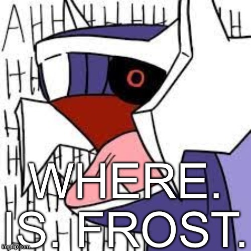 Diagla screaming | WHERE. IS. FROST. | image tagged in diagla screaming | made w/ Imgflip meme maker