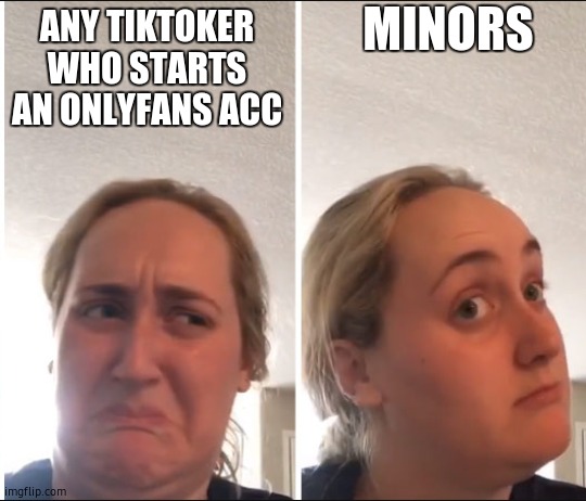 dammit onlyfans suck | MINORS; ANY TIKTOKER WHO STARTS AN ONLYFANS ACC | image tagged in kombucha girl,minor,onlyfans,pornhub | made w/ Imgflip meme maker