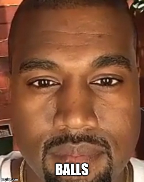 Kanye West Stare | BALLS | image tagged in kanye west stare | made w/ Imgflip meme maker