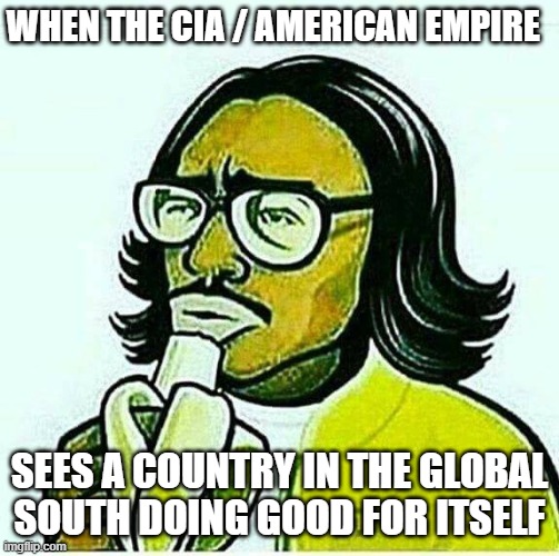 CIA - Caucasian Inequality-enforcement aryan-Angency | WHEN THE CIA / AMERICAN EMPIRE; SEES A COUNTRY IN THE GLOBAL SOUTH DOING GOOD FOR ITSELF | made w/ Imgflip meme maker