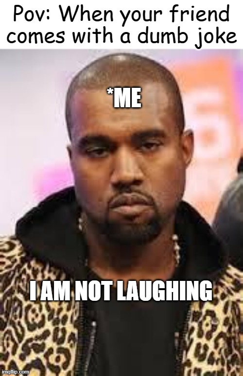 I'm not laughing | Pov: When your friend comes with a dumb joke; *ME; I AM NOT LAUGHING | image tagged in serious face | made w/ Imgflip meme maker