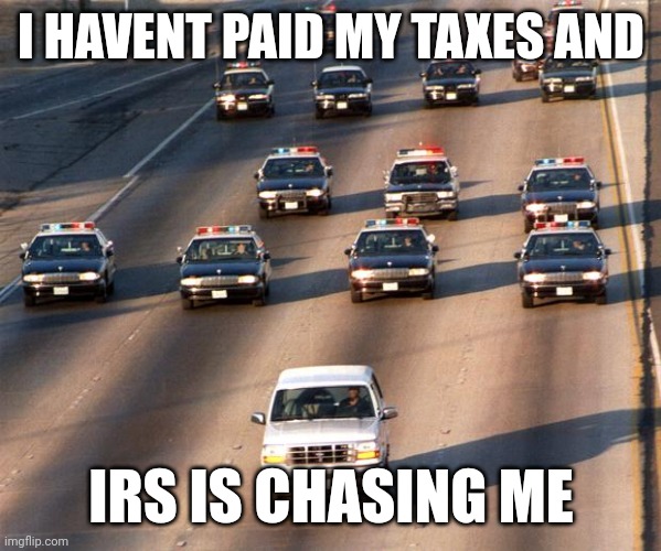 Joke!!! | I HAVENT PAID MY TAXES AND; IRS IS CHASING ME | image tagged in oj simpson police chase | made w/ Imgflip meme maker