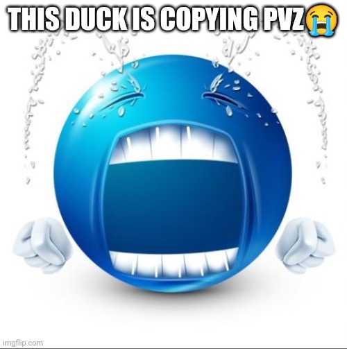 Crying Blue guy | THIS DUCK IS COPYING PVZ? | image tagged in crying blue guy | made w/ Imgflip meme maker