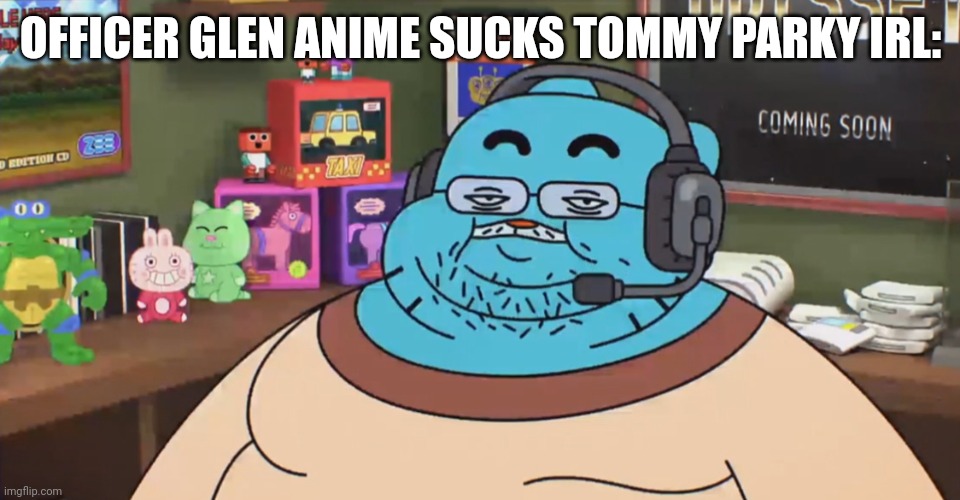 For The UTTP members | OFFICER GLEN ANIME SUCKS TOMMY PARKY IRL: | image tagged in discord moderator | made w/ Imgflip meme maker