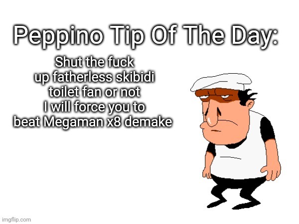 Peppino tips | Shut the fuck up fatherless skibidi toilet fan or not I will force you to beat Megaman x8 demake | image tagged in peppino tips | made w/ Imgflip meme maker