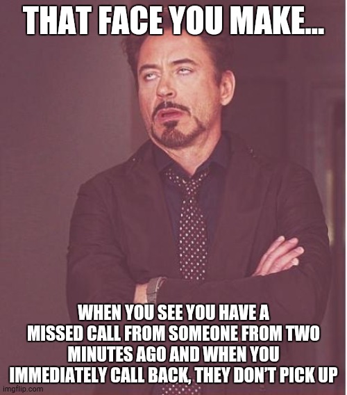 Why Me, Lord? | THAT FACE YOU MAKE... WHEN YOU SEE YOU HAVE A MISSED CALL FROM SOMEONE FROM TWO MINUTES AGO AND WHEN YOU IMMEDIATELY CALL BACK, THEY DON’T PICK UP | image tagged in memes,face you make robert downey jr | made w/ Imgflip meme maker