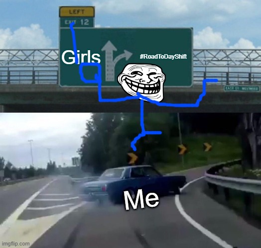 boys only | Girls; #RoadToDayShift; Me | image tagged in memes,left exit 12 off ramp | made w/ Imgflip meme maker
