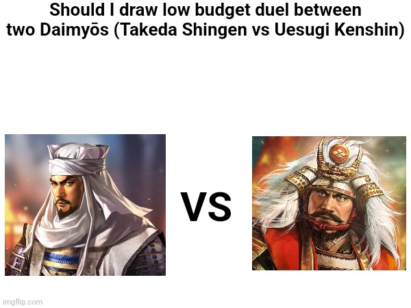 Uhhhhh | Should I draw low budget duel between two Daimyōs (Takeda Shingen vs Uesugi Kenshin); VS | image tagged in fight,samurai | made w/ Imgflip meme maker