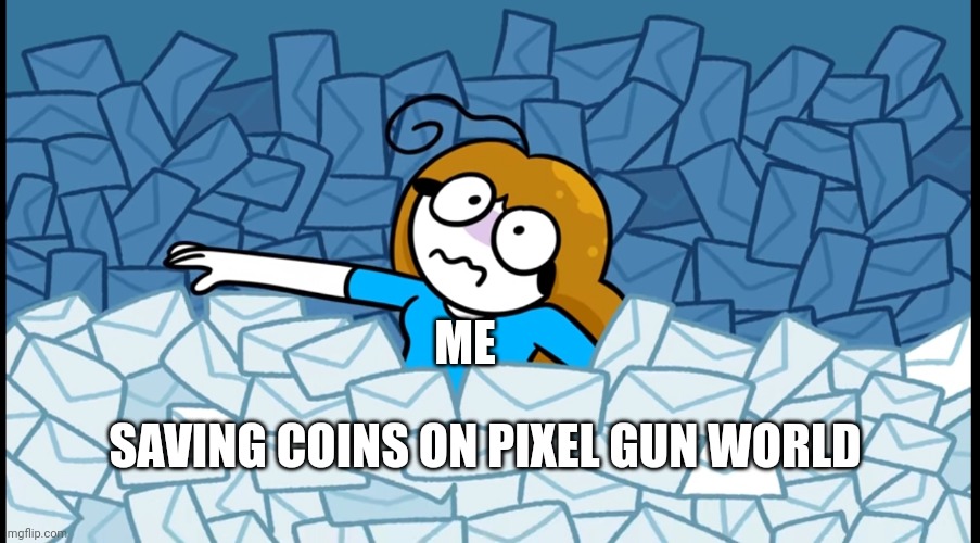 I have several panic attacks | ME; SAVING COINS ON PIXEL GUN WORLD | image tagged in drowning in x | made w/ Imgflip meme maker