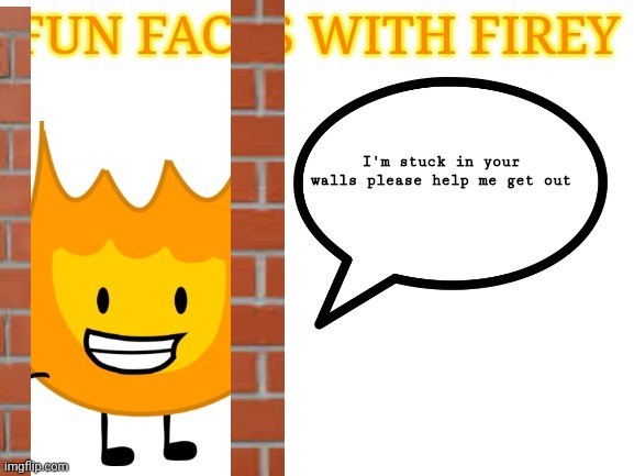 fun facts with firey | I'm stuck in your walls please help me get out | image tagged in fun facts with firey | made w/ Imgflip meme maker