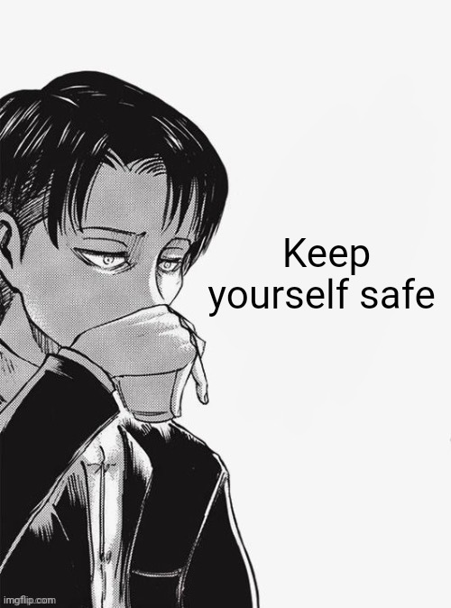 Levi sipping tea | Keep yourself safe | image tagged in levi sipping tea | made w/ Imgflip meme maker