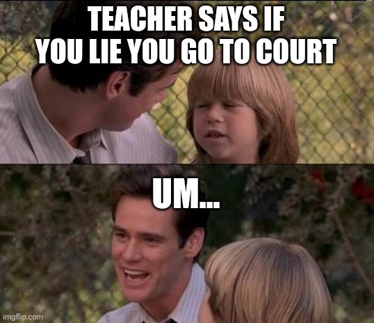 who remembers this movie #2 | TEACHER SAYS IF YOU LIE YOU GO TO COURT; UM... | image tagged in memes,that's just something x say,liar liar | made w/ Imgflip meme maker