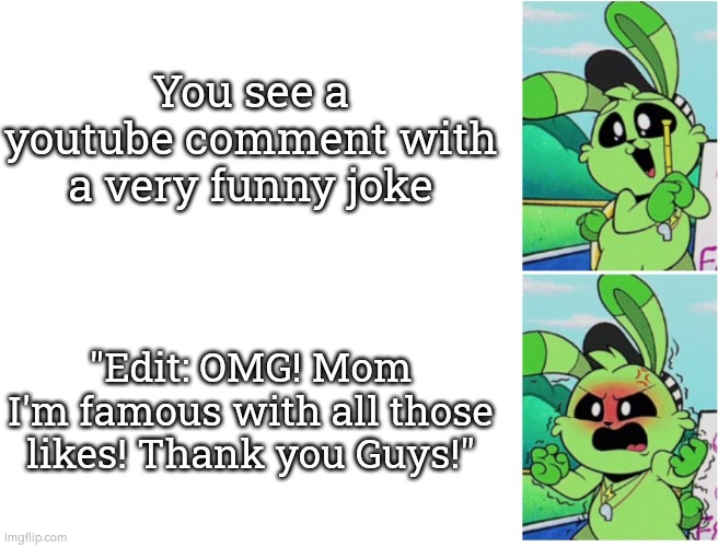 Just stop it with this "Edit: OMG Likes" comment! | You see a youtube comment with a very funny joke; "Edit: OMG! Mom I'm famous with all those likes! Thank you Guys!" | image tagged in memes,youtube comments,relateable | made w/ Imgflip meme maker