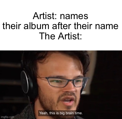 Lead Zepline XIII | Artist: names their album after their name
The Artist: | image tagged in yeah this is big brain time | made w/ Imgflip meme maker