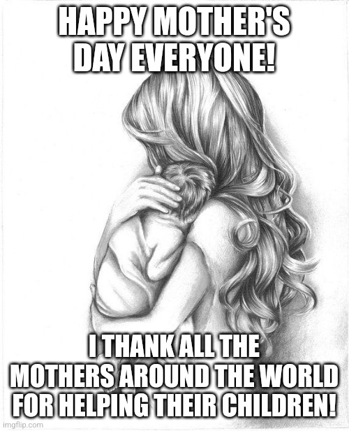 Happy mother's day | HAPPY MOTHER'S DAY EVERYONE! I THANK ALL THE MOTHERS AROUND THE WORLD FOR HELPING THEIR CHILDREN! | image tagged in mothers day 2015 | made w/ Imgflip meme maker