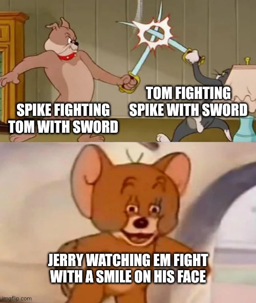 Tom and Spike fighting | TOM FIGHTING SPIKE WITH SWORD; SPIKE FIGHTING TOM WITH SWORD; JERRY WATCHING EM FIGHT WITH A SMILE ON HIS FACE | image tagged in people,in this image,are not,mrbeast,they are,tom jerry spike | made w/ Imgflip meme maker