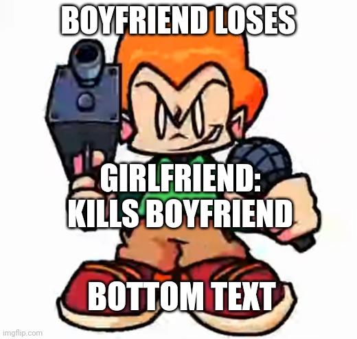 front facing pico | BOYFRIEND LOSES; GIRLFRIEND: KILLS BOYFRIEND; BOTTOM TEXT | image tagged in front facing pico | made w/ Imgflip meme maker