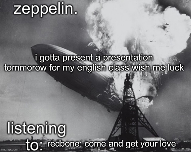 zeppelin announcement temp | i gotta present a presentation tommorow for my english class wish me luck; redbone: come and get your love | image tagged in zeppelin announcement temp | made w/ Imgflip meme maker
