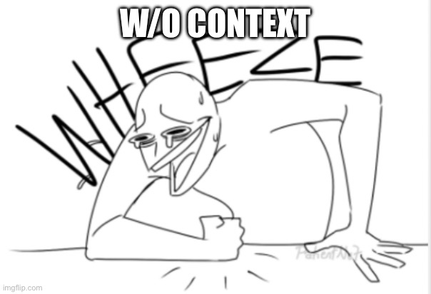 wheeze | W/O CONTEXT | image tagged in wheeze | made w/ Imgflip meme maker