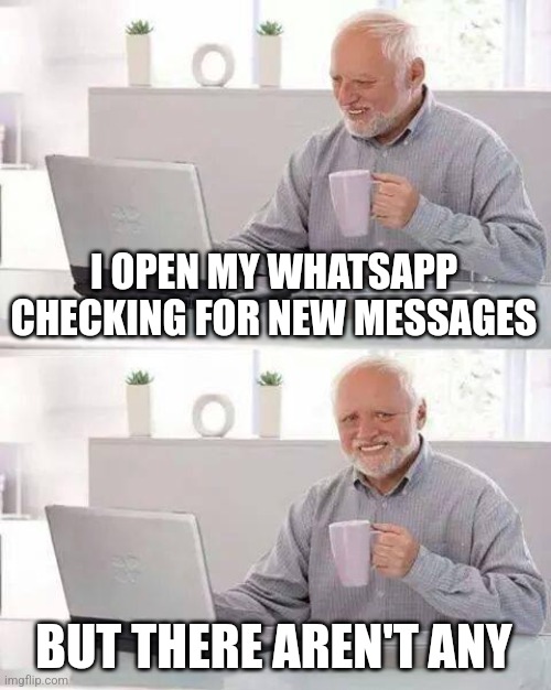 Looking for new chats | I OPEN MY WHATSAPP CHECKING FOR NEW MESSAGES; BUT THERE AREN'T ANY | image tagged in memes,hide the pain harold,sad,sad but true,whatsapp,funny memes | made w/ Imgflip meme maker