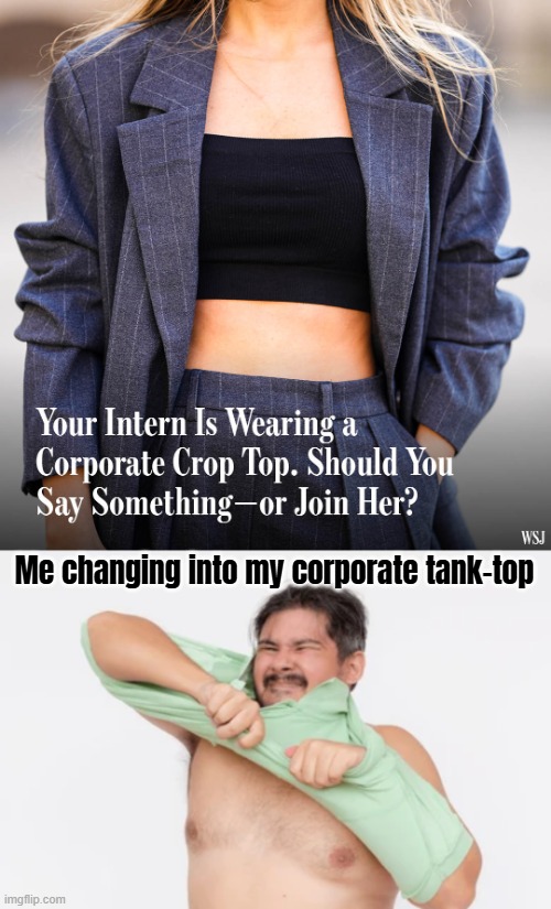 Chinese businessman: "I only do business if you bring the hot women. Not the men, the women" | Me changing into my corporate tank-top | image tagged in funny,fashion | made w/ Imgflip meme maker