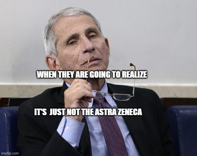 Dr. Fauci | WHEN THEY ARE GOING TO REALIZE                                        
                                                                                       IT'S  JUST NOT THE ASTRA ZENECA | image tagged in dr fauci | made w/ Imgflip meme maker