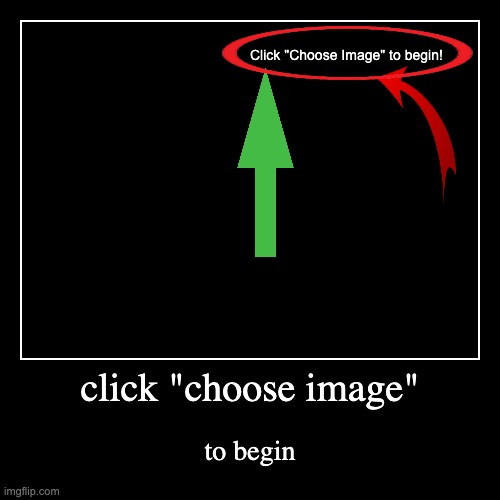 i couldnt think of anything today sry | click "choose image" | to begin | image tagged in random | made w/ Imgflip demotivational maker
