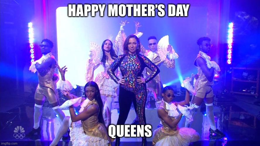 Happy Mother’s Day Queens | HAPPY MOTHER’S DAY; QUEENS | image tagged in mothers day,queen,gay,snl,maya | made w/ Imgflip meme maker