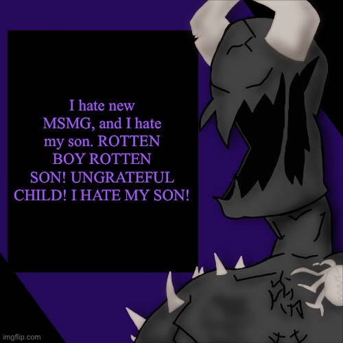 S P I K E | I hate new MSMG, and I hate my son. ROTTEN BOY ROTTEN SON! UNGRATEFUL CHILD! I HATE MY SON! | image tagged in s p i k e | made w/ Imgflip meme maker