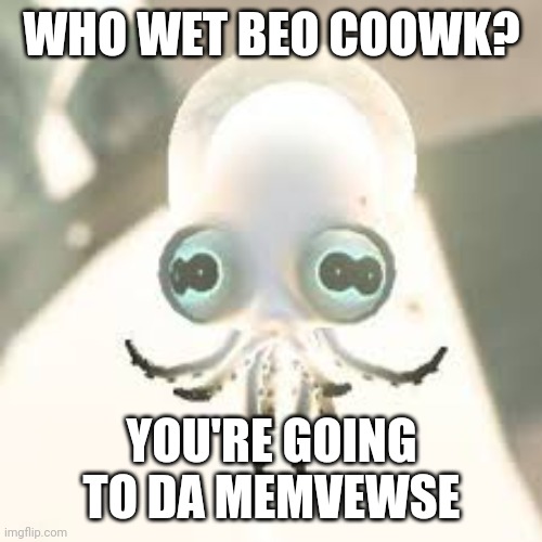 WHO WET BEO COOWK? YOU'RE GOING TO DA MEMVEWSE | made w/ Imgflip meme maker