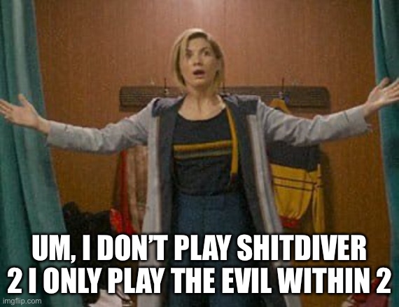 13th Doctor Who | UM, I DON’T PLAY SHITDIVER 2 I ONLY PLAY THE EVIL WITHIN 2 | image tagged in 13th doctor who | made w/ Imgflip meme maker