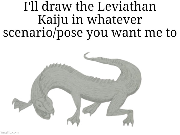 I'm bored and I want to draw | I'll draw the Leviathan Kaiju in whatever scenario/pose you want me to | made w/ Imgflip meme maker