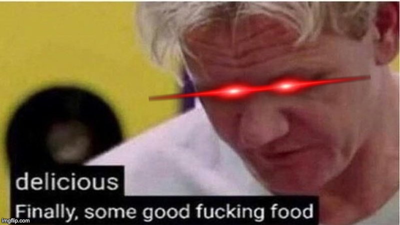 Gordon Ramsay some good food | image tagged in gordon ramsay some good food | made w/ Imgflip meme maker