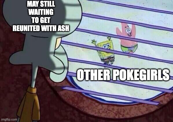 I think AdvanceShippers cry everyday remembering this | MAY STILL WAITING TO GET REUNITED WITH ASH; OTHER POKEGIRLS | image tagged in squidward window,pokemon,anipoke | made w/ Imgflip meme maker